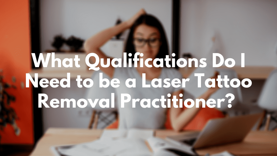 What Qualifications Do I Need to be a Laser Tattoo Removal Practitioner_